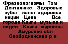 Фразеологизмы. Том 5  «Дентилюкс». Здоровые зубы — залог здоровья нации › Цена ­ 320 - Все города Книги, музыка и видео » Книги, журналы   . Амурская обл.,Свободненский р-н